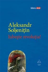Alexandre Soljenitin - Iubeste revolutia!